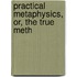 Practical Metaphysics, Or, The True Meth