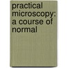 Practical Microscopy: A Course Of Normal by Maurice Norton Miller