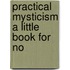 Practical Mysticism A Little Book For No