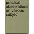 Practical Observations On Various Subjec