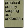 Practical Poultry Keeping As I Understan door George Munn Tracy Johnson