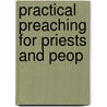 Practical Preaching For Priests And Peop door Kelly