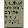 Practical Sermons On The Lord's Prayer; by Samuel Wix