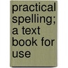 Practical Spelling; A Text Book For Use door Onbekend