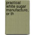 Practical White Sugar Manufacture, Or Th