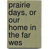 Prairie Days, Or Our Home In The Far Wes door Mary Breck Sleight
