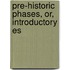 Pre-Historic Phases, Or, Introductory Es