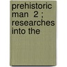Prehistoric Man  2 ; Researches Into The by Sir Daniel Wilson