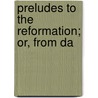 Preludes To The Reformation; Or, From Da door Arthur Robert Pennington