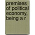 Premises Of Political Economy, Being A R