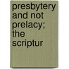 Presbytery And Not Prelacy; The Scriptur by Thomas Smyth