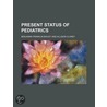 Present Status Of Pediatrics door Benjamin Franklin Bailey