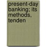 Present-Day Banking; Its Methods, Tenden by Francis Edward Steele