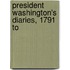 President Washington's Diaries, 1791 To