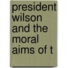 President Wilson And The Moral Aims Of T by Frederick Henry Lynch