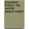 President Wilson, The Worlds Peace-Maker door Lars P. Nelson