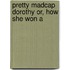 Pretty Madcap Dorothy Or, How She Won A
