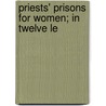 Priests' Prisons For Women; In Twelve Le by Andrew Boyd Cross