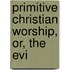 Primitive Christian Worship, Or, The Evi