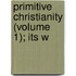 Primitive Christianity (Volume 1); Its W