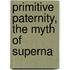 Primitive Paternity, The Myth Of Superna