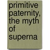 Primitive Paternity, The Myth Of Superna door Edwin Sidney Hartland