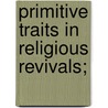 Primitive Traits In Religious Revivals; door Unknown Author