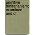Primitive Trinitarianism; Examined And D