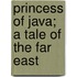 Princess of Java; A Tale of the Far East