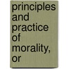 Principles And Practice Of Morality, Or by Ezekiel Gilman Robinson