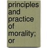 Principles And Practice Of Morality; Or by Ezekiel Gilman Robinson