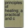 Principles Of Heating; A Practical And C by Snow
