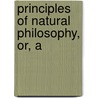 Principles Of Natural Philosophy, Or, A door Thomas Exley