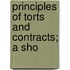 Principles Of Torts And Contracts; A Sho