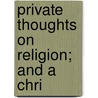 Private Thoughts On Religion; And A Chri by William Beveridge