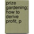 Prize Gardening; How To Derive Profit, P