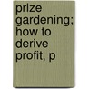 Prize Gardening; How To Derive Profit, P by P. Fisk