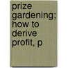 Prize Gardening; How To Derive Profit, P door P. Fisk