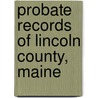 Probate Records Of Lincoln County, Maine by William Davis Patterson