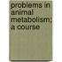 Problems In Animal Metabolism; A Course