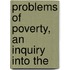 Problems Of Poverty, An Inquiry Into The