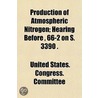 Production Of Atmospheric Nitrogen; Hear by United States. Congress. Committee