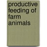 Productive Feeding Of Farm Animals door Woll