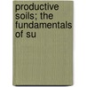 Productive Soils; The Fundamentals Of Su by Wilbert Wilter Weir