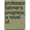 Professor Latimer's Progress; A Novel Of door Simeon Strunsky