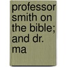 Professor Smith On The Bible; And Dr. Ma by James Smith