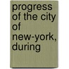 Progress Of The City Of New-York, During by General Charles King