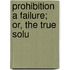 Prohibition A Failure; Or, The True Solu