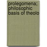 Prolegomena; Philosophic Basis Of Theolo by Randolph Sinks Foster