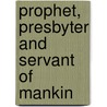 Prophet, Presbyter And Servant Of Mankin by Mona Johnston